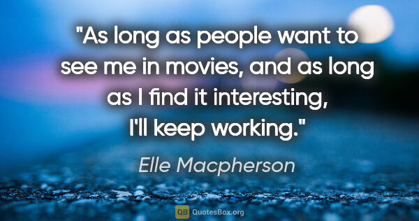 Elle Macpherson quote: "As long as people want to see me in movies, and as long as I..."