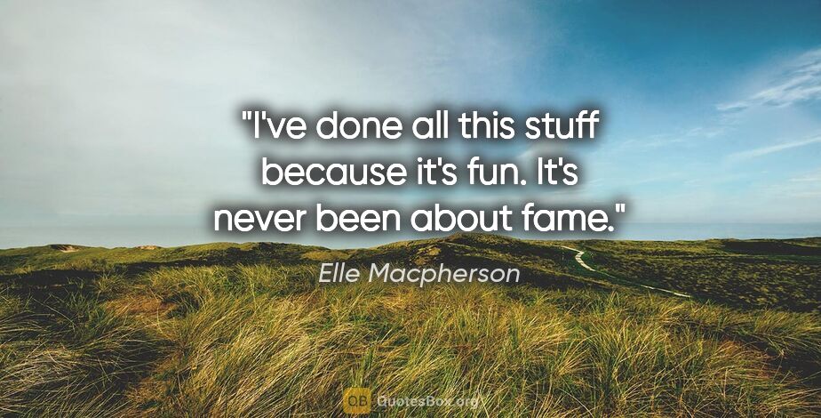Elle Macpherson quote: "I've done all this stuff because it's fun. It's never been..."