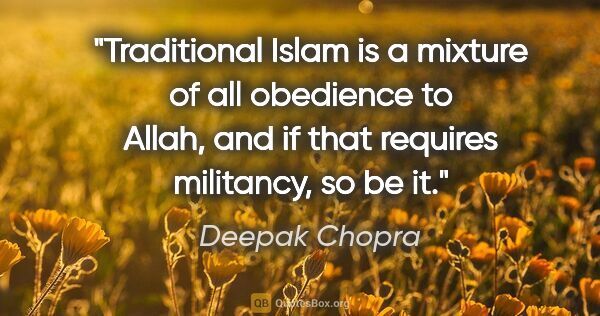 Deepak Chopra quote: "Traditional Islam is a mixture of all obedience to Allah, and..."