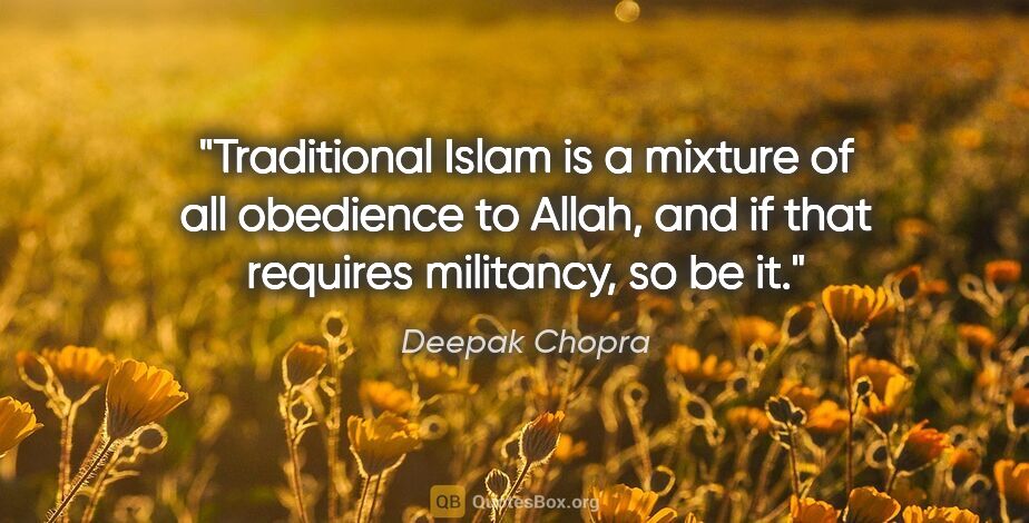 Deepak Chopra quote: "Traditional Islam is a mixture of all obedience to Allah, and..."