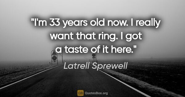 Latrell Sprewell quote: "I'm 33 years old now. I really want that ring. I got a taste..."