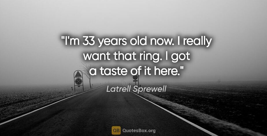 Latrell Sprewell quote: "I'm 33 years old now. I really want that ring. I got a taste..."