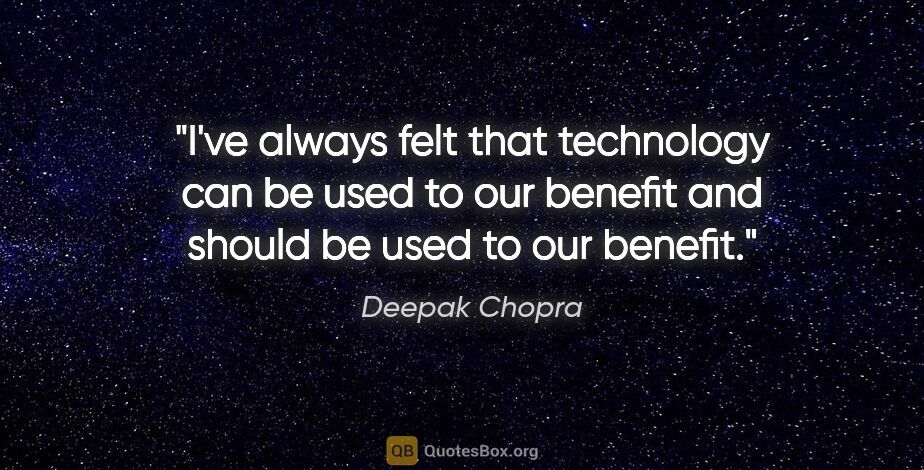 Deepak Chopra quote: "I've always felt that technology can be used to our benefit..."