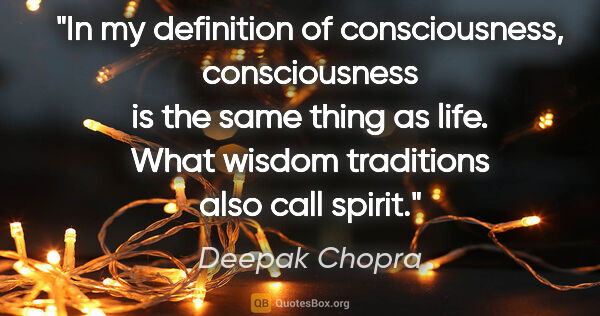 Deepak Chopra quote: "In my definition of consciousness, consciousness is the same..."