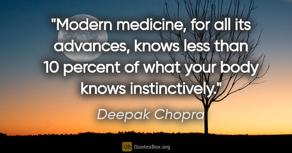 Deepak Chopra quote: "Modern medicine, for all its advances, knows less than 10..."