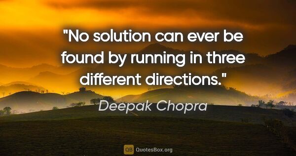 Deepak Chopra quote: "No solution can ever be found by running in three different..."