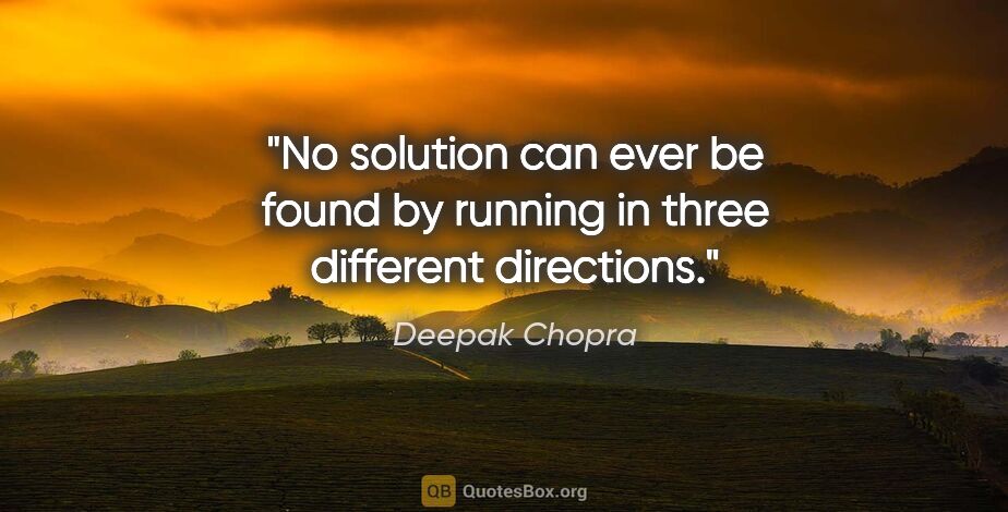 Deepak Chopra quote: "No solution can ever be found by running in three different..."