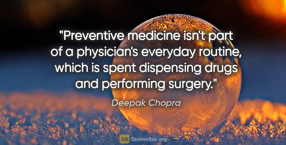 Deepak Chopra quote: "Preventive medicine isn't part of a physician's everyday..."