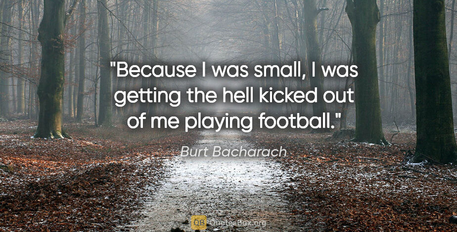Burt Bacharach quote: "Because I was small, I was getting the hell kicked out of me..."