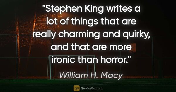 William H. Macy quote: "Stephen King writes a lot of things that are really charming..."