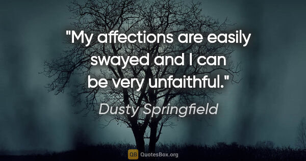 Dusty Springfield quote: "My affections are easily swayed and I can be very unfaithful."