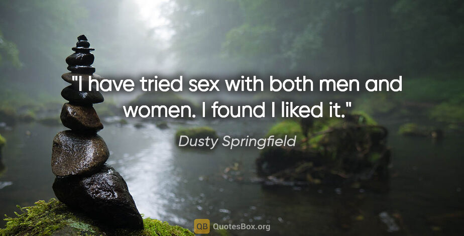 Dusty Springfield quote: "I have tried sex with both men and women. I found I liked it."