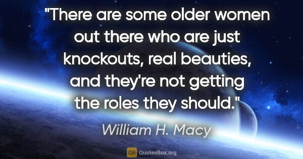 William H. Macy quote: "There are some older women out there who are just knockouts,..."