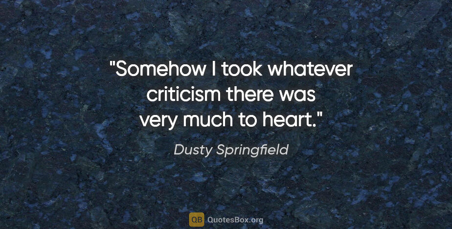 Dusty Springfield quote: "Somehow I took whatever criticism there was very much to heart."
