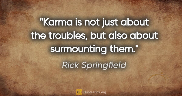 Rick Springfield quote: "Karma is not just about the troubles, but also about..."