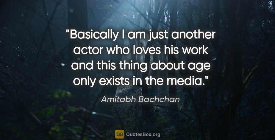 Amitabh Bachchan quote: "Basically I am just another actor who loves his work and this..."