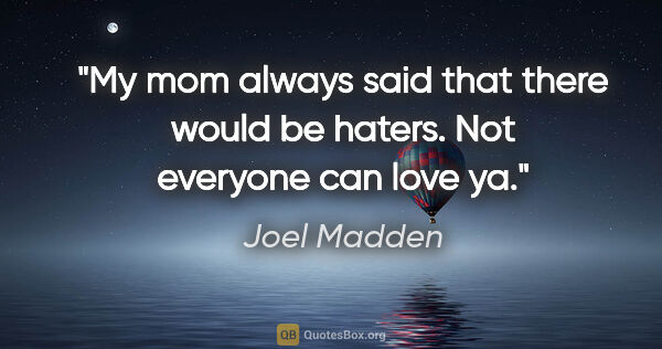 Joel Madden quote: "My mom always said that there would be haters. Not everyone..."