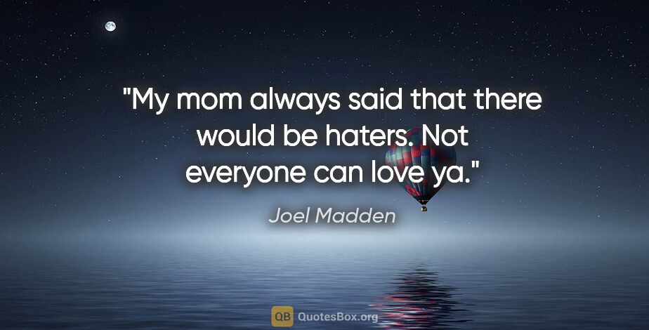 Joel Madden quote: "My mom always said that there would be haters. Not everyone..."