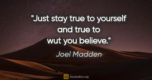 Joel Madden quote: "Just stay true to yourself and true to wut you believe."