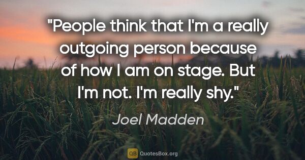 Joel Madden quote: "People think that I'm a really outgoing person because of how..."