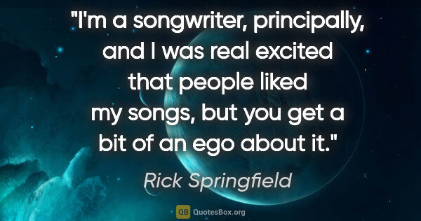 Rick Springfield quote: "I'm a songwriter, principally, and I was real excited that..."
