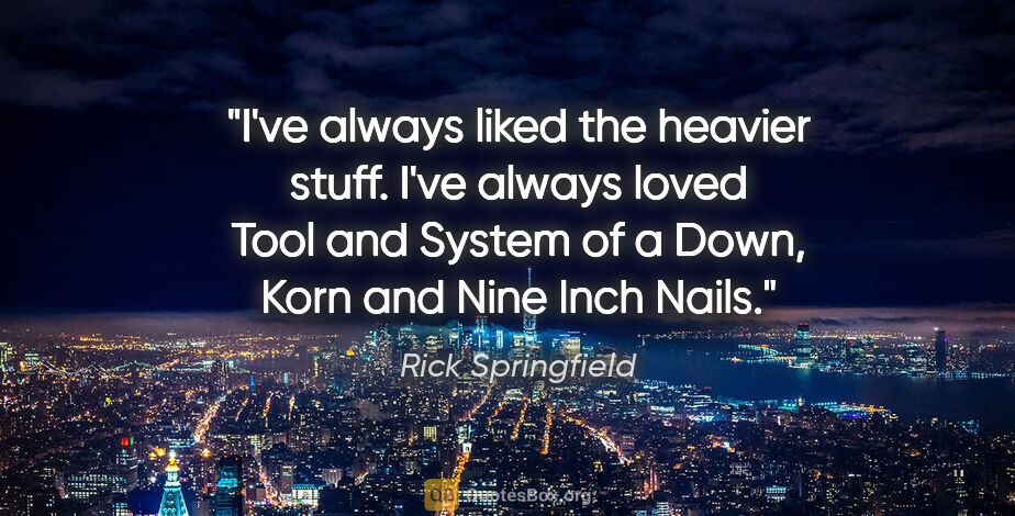 Rick Springfield quote: "I've always liked the heavier stuff. I've always loved Tool..."