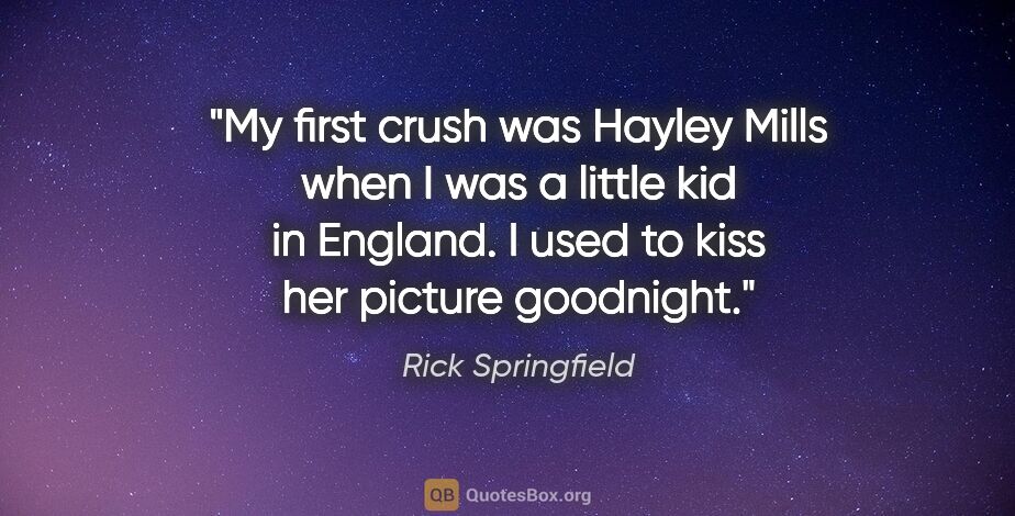 Rick Springfield quote: "My first crush was Hayley Mills when I was a little kid in..."