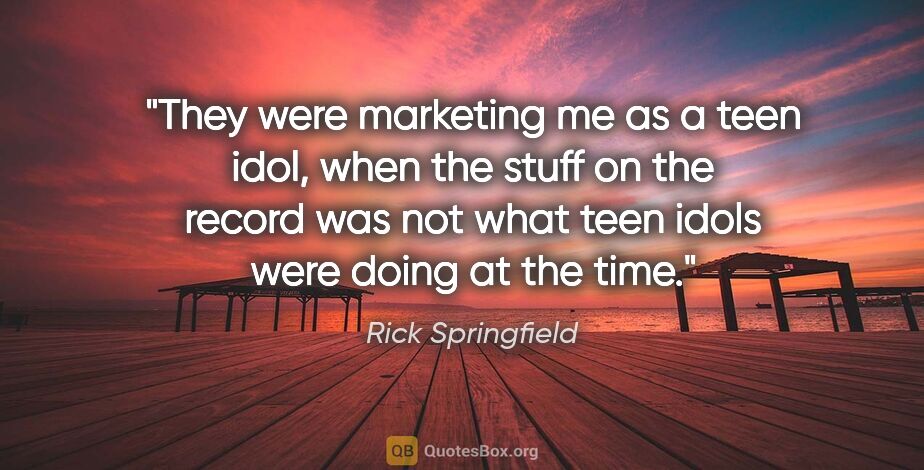 Rick Springfield quote: "They were marketing me as a teen idol, when the stuff on the..."