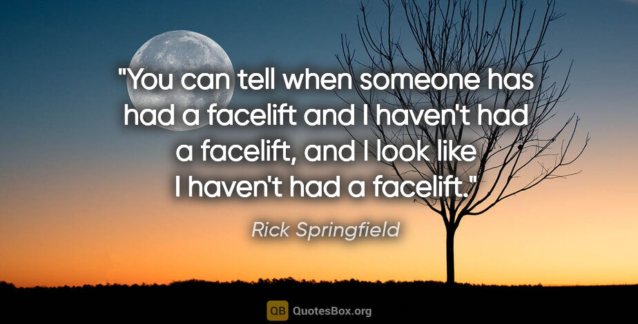Rick Springfield quote: "You can tell when someone has had a facelift and I haven't had..."