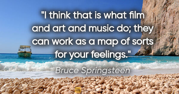 Bruce Springsteen quote: "I think that is what film and art and music do; they can work..."