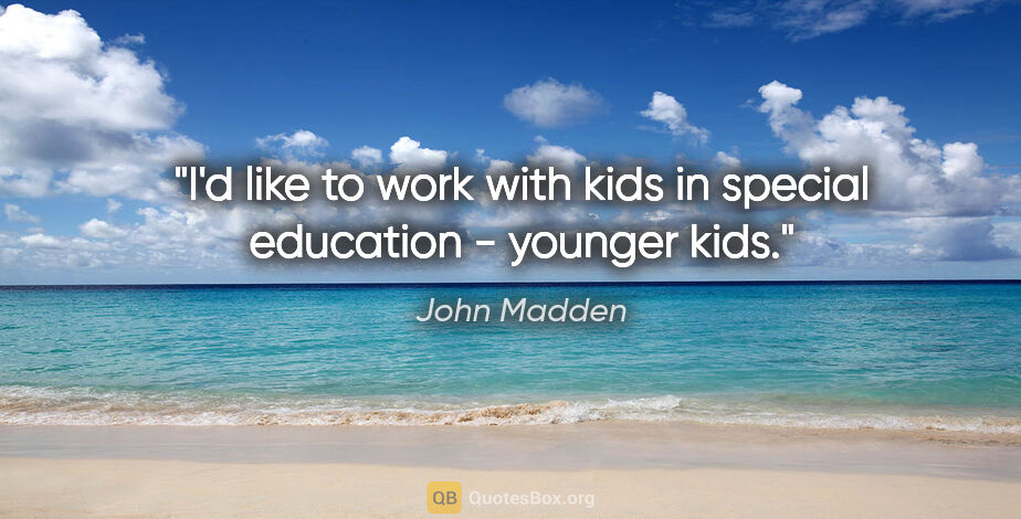 John Madden quote: "I'd like to work with kids in special education - younger kids."