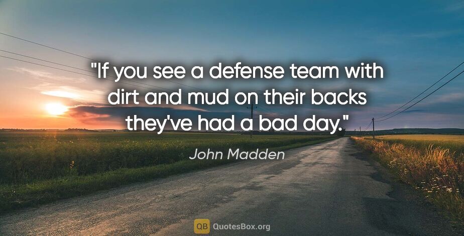 John Madden quote: "If you see a defense team with dirt and mud on their backs..."