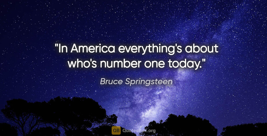 Bruce Springsteen quote: "In America everything's about who's number one today."