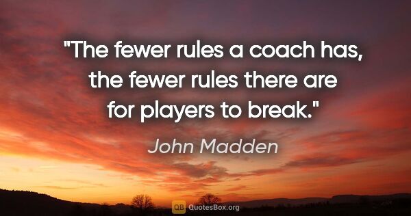 John Madden quote: "The fewer rules a coach has, the fewer rules there are for..."