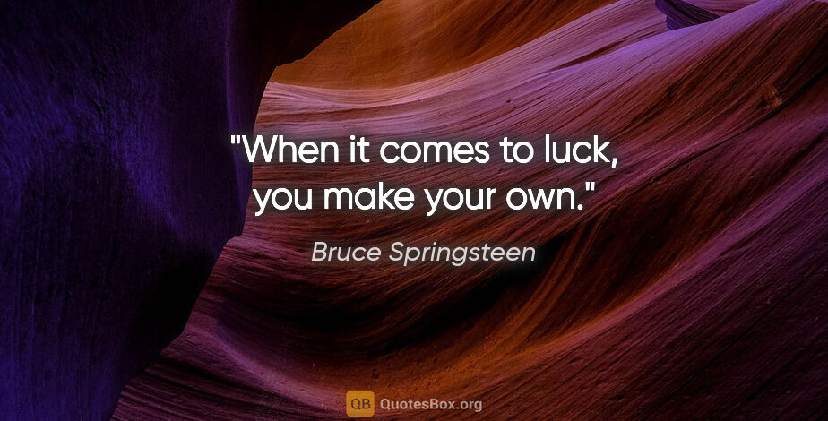 Bruce Springsteen quote: "When it comes to luck, you make your own."