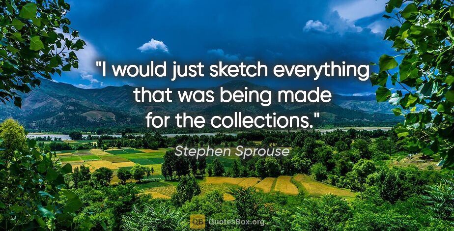 Stephen Sprouse quote: "I would just sketch everything that was being made for the..."