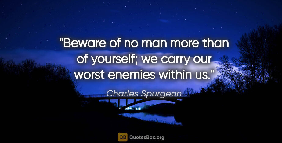 Charles Spurgeon quote: "Beware of no man more than of yourself; we carry our worst..."