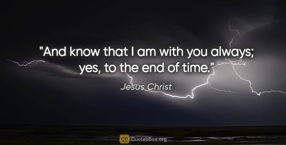 Jesus Christ quote: "And know that I am with you always; yes, to the end of time."