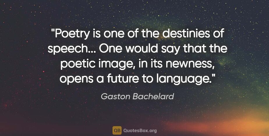 Gaston Bachelard quote: "Poetry is one of the destinies of speech... One would say that..."