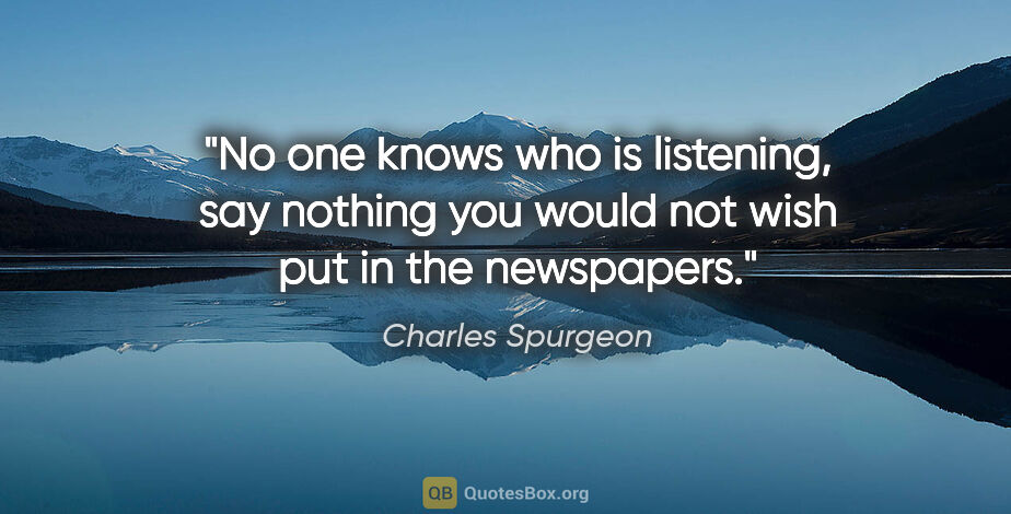 Charles Spurgeon quote: "No one knows who is listening, say nothing you would not wish..."