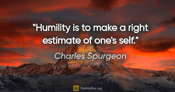 Charles Spurgeon quote: "Humility is to make a right estimate of one's self."