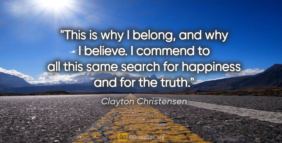 Clayton Christensen quote: "This is why I belong, and why I believe. I commend to all this..."