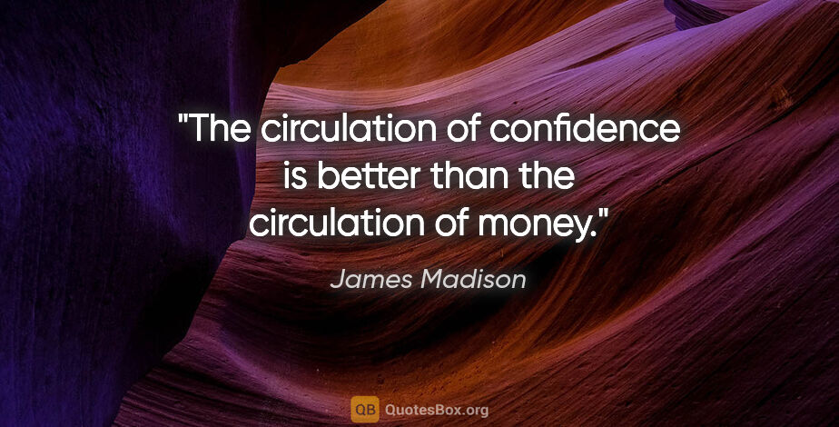James Madison quote: "The circulation of confidence is better than the circulation..."