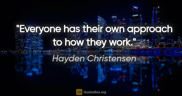 Hayden Christensen quote: "Everyone has their own approach to how they work."