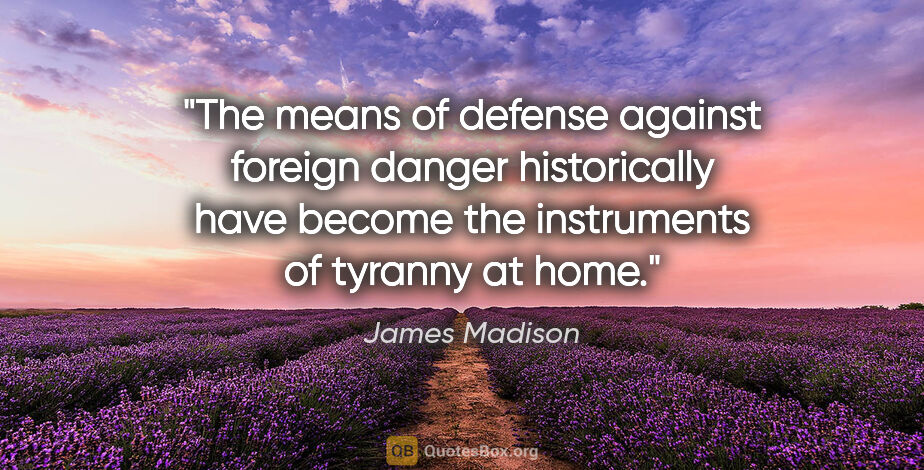 James Madison quote: "The means of defense against foreign danger historically have..."