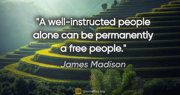 James Madison quote: "A well-instructed people alone can be permanently a free people."
