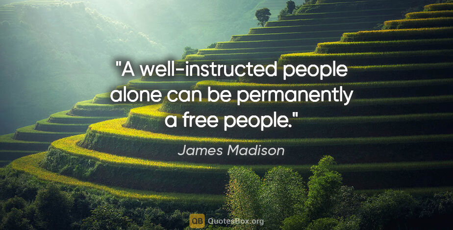 James Madison quote: "A well-instructed people alone can be permanently a free people."