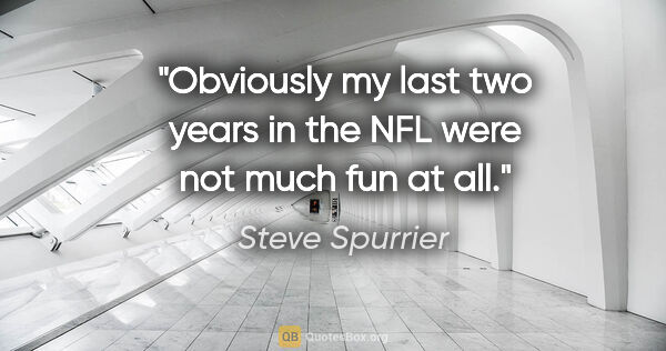 Steve Spurrier quote: "Obviously my last two years in the NFL were not much fun at all."