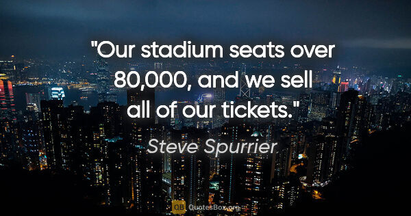 Steve Spurrier quote: "Our stadium seats over 80,000, and we sell all of our tickets."