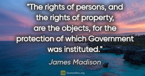 James Madison quote: "The rights of persons, and the rights of property, are the..."